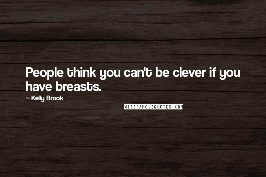 Kelly Brook Quotes: People think you can't be clever if you have breasts.