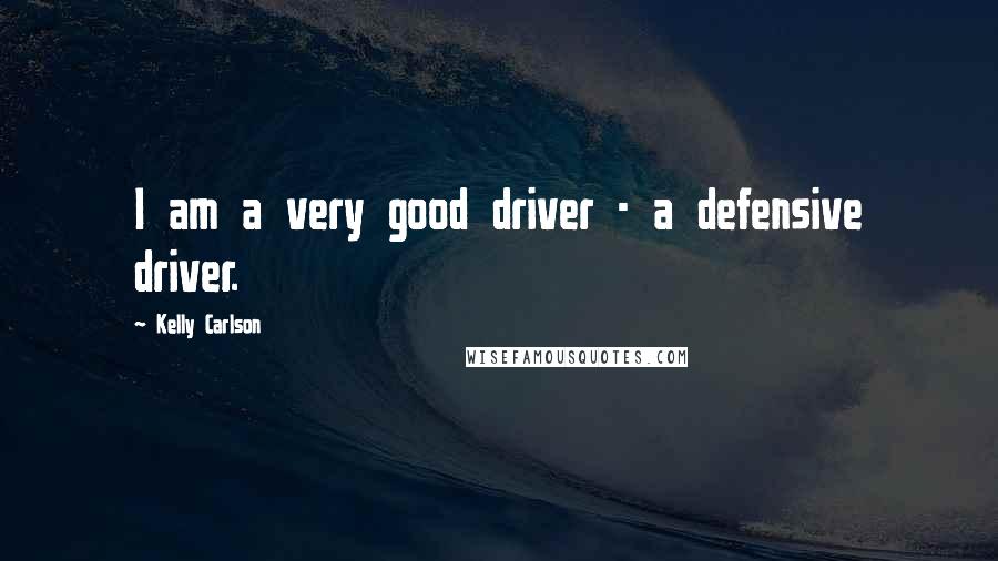 Kelly Carlson Quotes: I am a very good driver - a defensive driver.