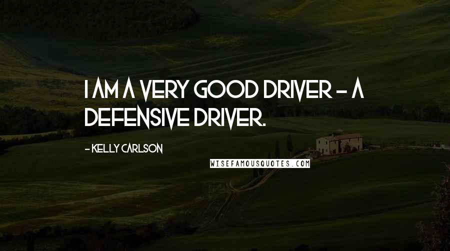 Kelly Carlson Quotes: I am a very good driver - a defensive driver.