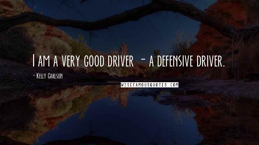 Kelly Carlson Quotes: I am a very good driver - a defensive driver.