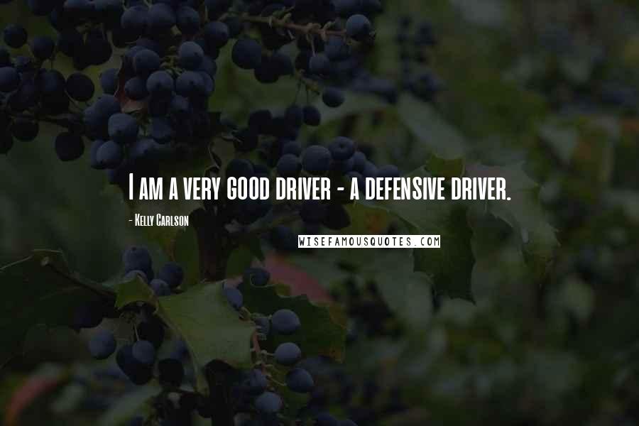 Kelly Carlson Quotes: I am a very good driver - a defensive driver.