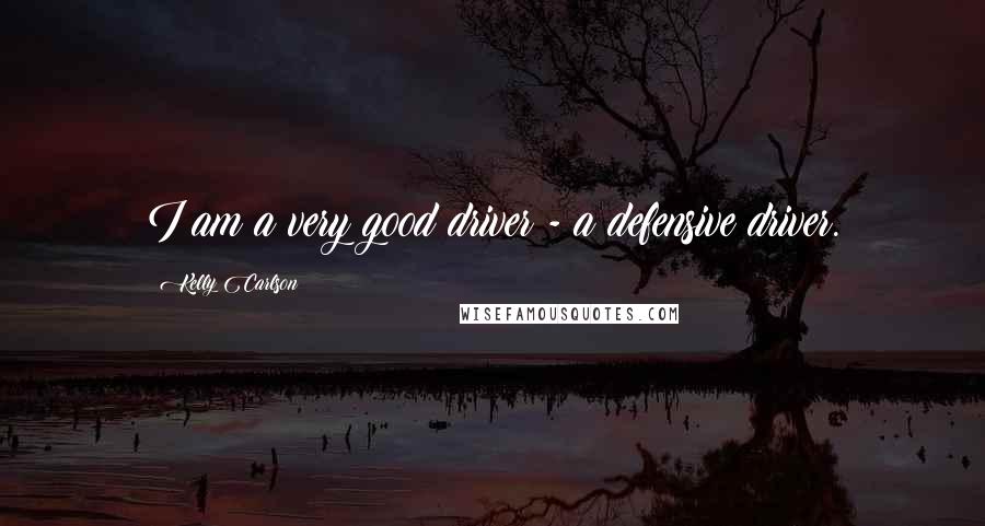 Kelly Carlson Quotes: I am a very good driver - a defensive driver.