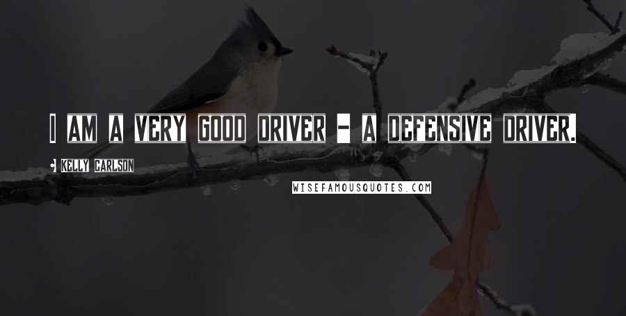 Kelly Carlson Quotes: I am a very good driver - a defensive driver.