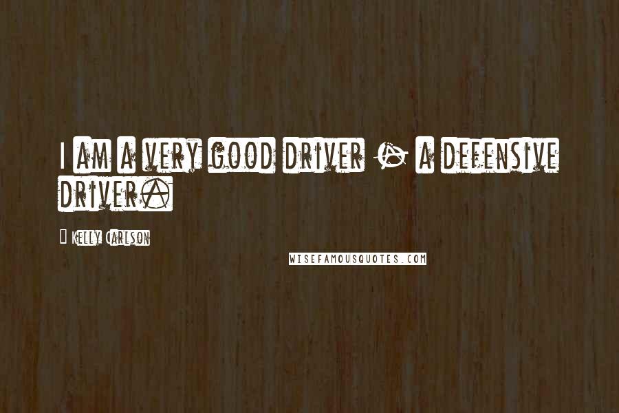 Kelly Carlson Quotes: I am a very good driver - a defensive driver.