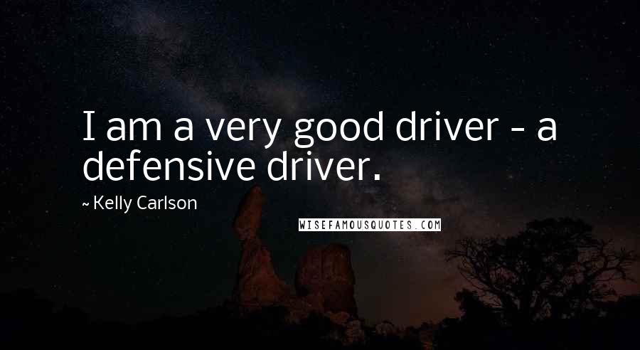 Kelly Carlson Quotes: I am a very good driver - a defensive driver.