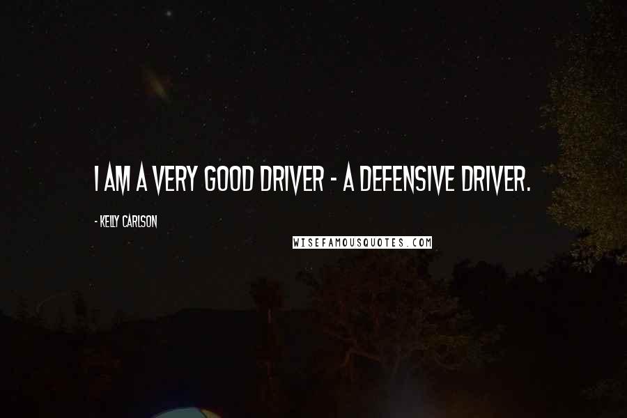 Kelly Carlson Quotes: I am a very good driver - a defensive driver.