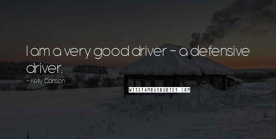 Kelly Carlson Quotes: I am a very good driver - a defensive driver.