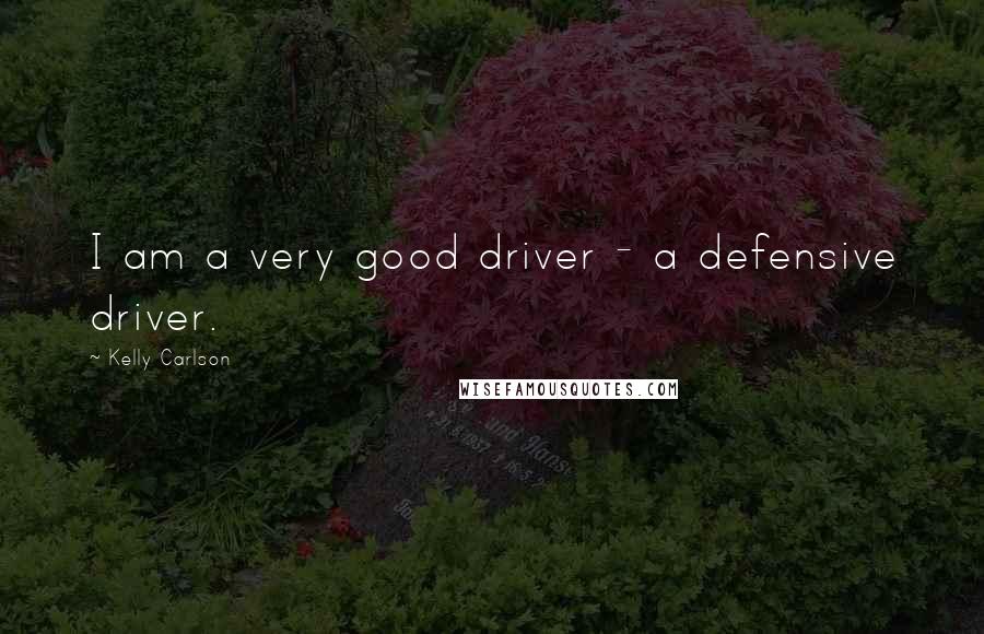 Kelly Carlson Quotes: I am a very good driver - a defensive driver.
