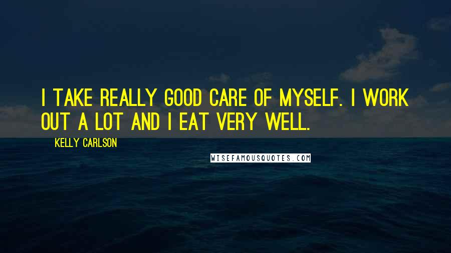 Kelly Carlson Quotes: I take really good care of myself. I work out a lot and I eat very well.