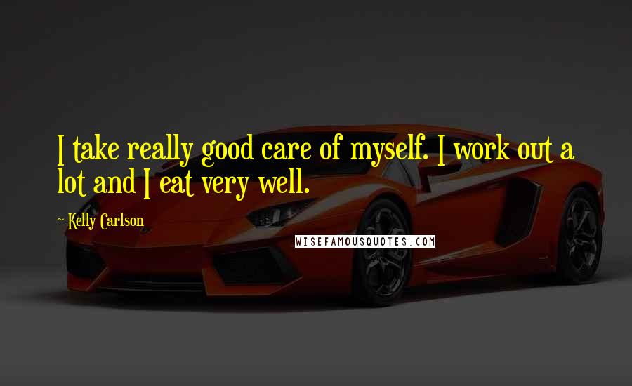 Kelly Carlson Quotes: I take really good care of myself. I work out a lot and I eat very well.