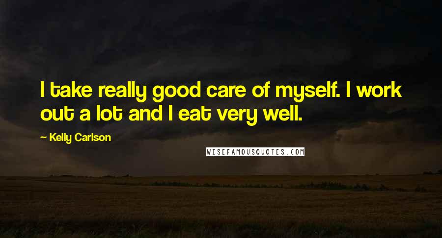 Kelly Carlson Quotes: I take really good care of myself. I work out a lot and I eat very well.