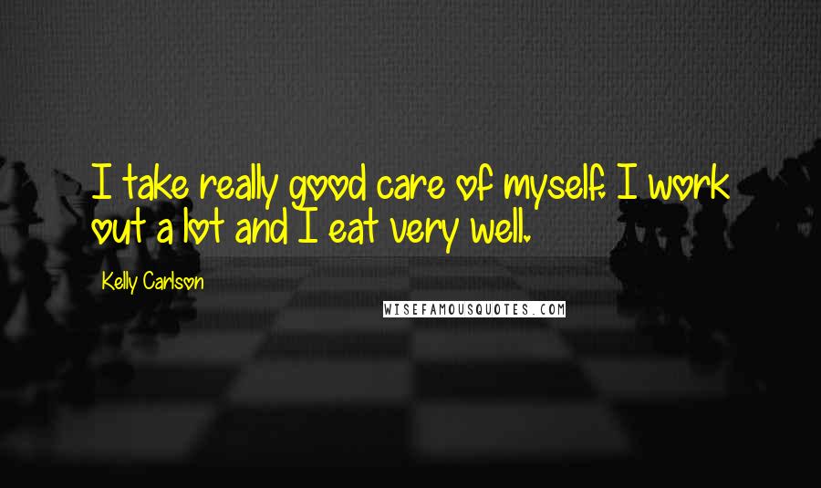 Kelly Carlson Quotes: I take really good care of myself. I work out a lot and I eat very well.