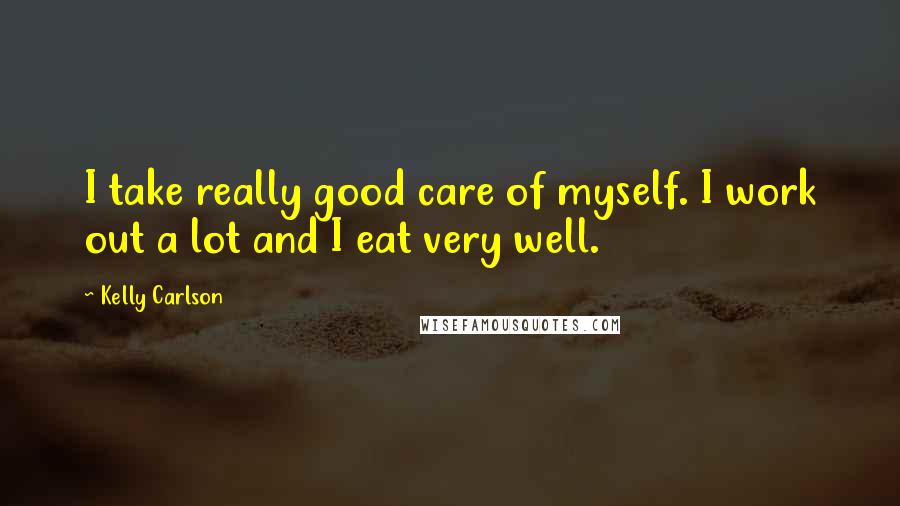 Kelly Carlson Quotes: I take really good care of myself. I work out a lot and I eat very well.