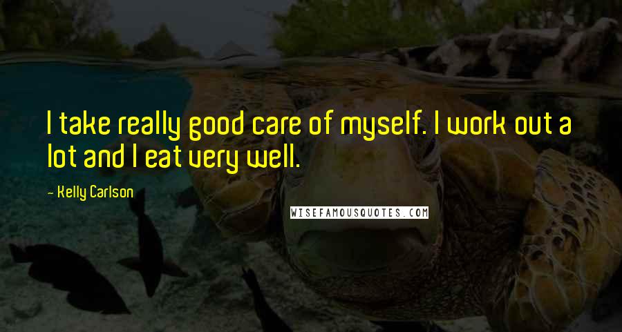 Kelly Carlson Quotes: I take really good care of myself. I work out a lot and I eat very well.