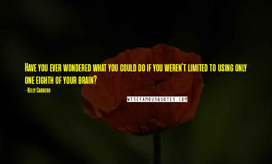 Kelly Carrero Quotes: Have you ever wondered what you could do if you weren't limited to using only one eighth of your brain?