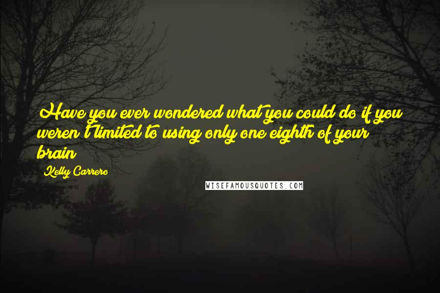 Kelly Carrero Quotes: Have you ever wondered what you could do if you weren't limited to using only one eighth of your brain?