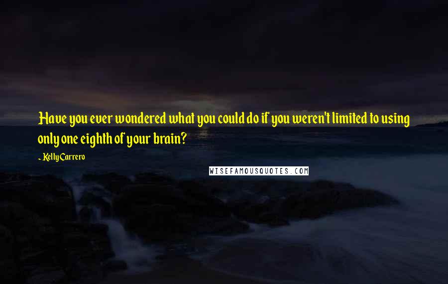 Kelly Carrero Quotes: Have you ever wondered what you could do if you weren't limited to using only one eighth of your brain?