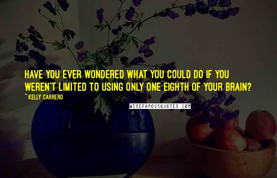 Kelly Carrero Quotes: Have you ever wondered what you could do if you weren't limited to using only one eighth of your brain?