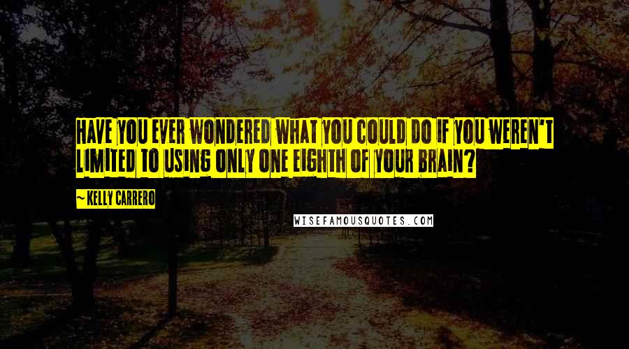 Kelly Carrero Quotes: Have you ever wondered what you could do if you weren't limited to using only one eighth of your brain?