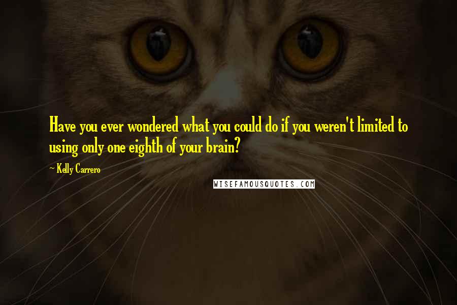 Kelly Carrero Quotes: Have you ever wondered what you could do if you weren't limited to using only one eighth of your brain?