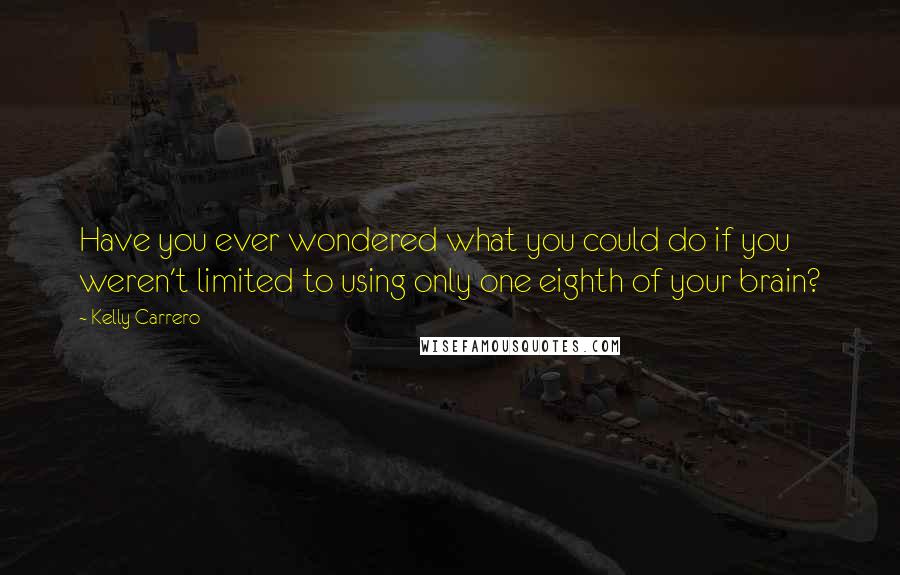 Kelly Carrero Quotes: Have you ever wondered what you could do if you weren't limited to using only one eighth of your brain?