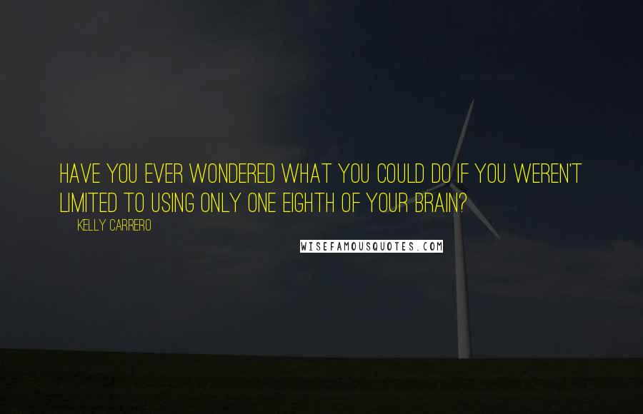 Kelly Carrero Quotes: Have you ever wondered what you could do if you weren't limited to using only one eighth of your brain?