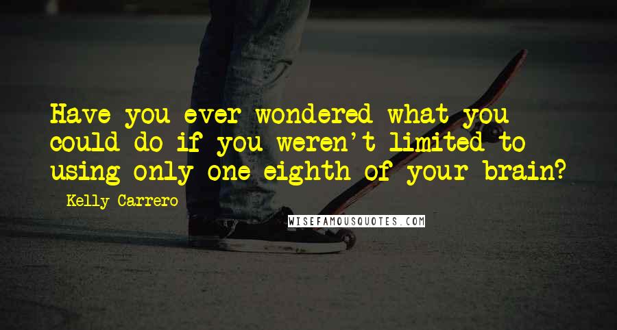 Kelly Carrero Quotes: Have you ever wondered what you could do if you weren't limited to using only one eighth of your brain?