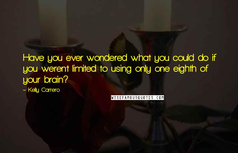 Kelly Carrero Quotes: Have you ever wondered what you could do if you weren't limited to using only one eighth of your brain?
