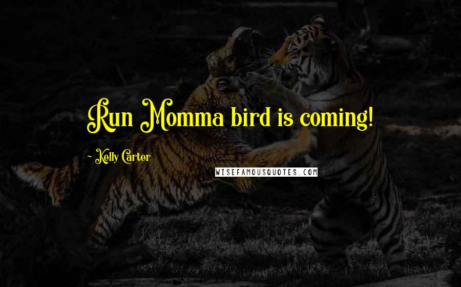 Kelly Carter Quotes: Run Momma bird is coming!