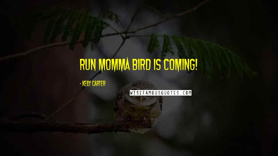 Kelly Carter Quotes: Run Momma bird is coming!