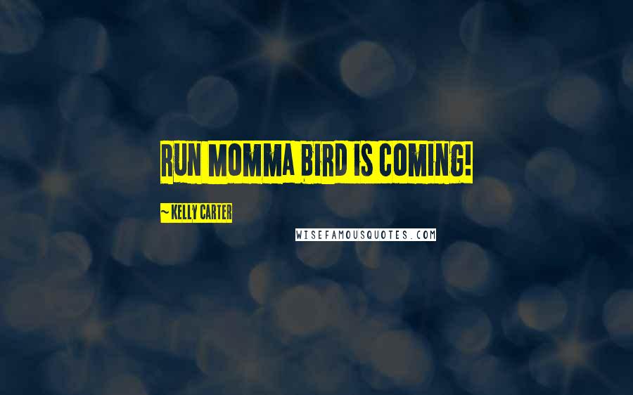 Kelly Carter Quotes: Run Momma bird is coming!