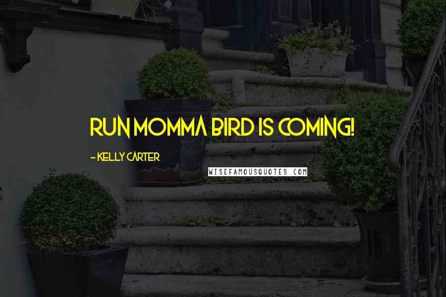 Kelly Carter Quotes: Run Momma bird is coming!