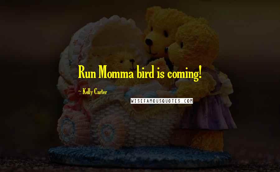 Kelly Carter Quotes: Run Momma bird is coming!