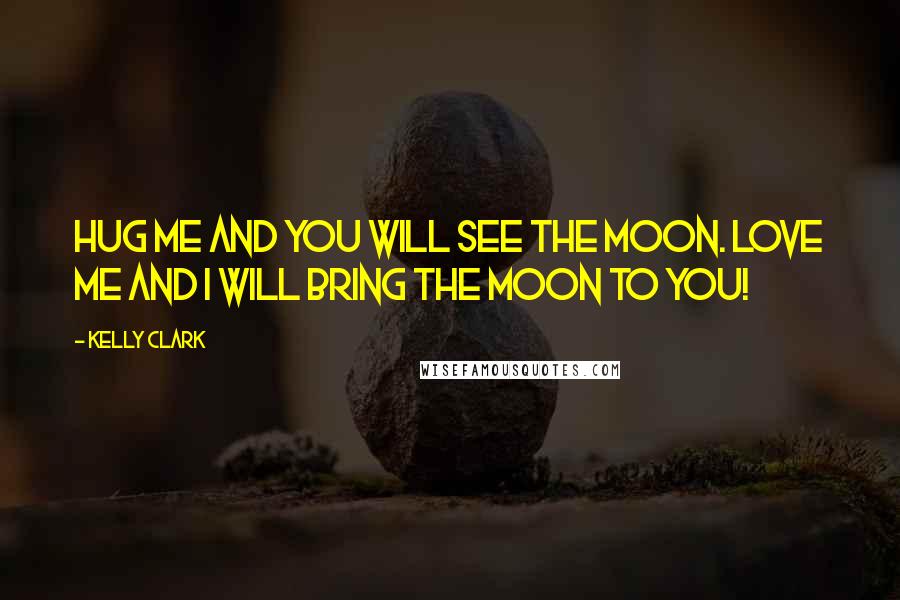 Kelly Clark Quotes: Hug me and you will see the moon. Love me and I will bring the moon to you!