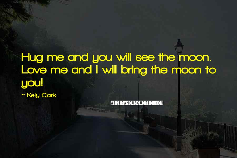 Kelly Clark Quotes: Hug me and you will see the moon. Love me and I will bring the moon to you!