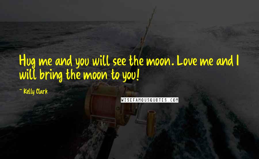 Kelly Clark Quotes: Hug me and you will see the moon. Love me and I will bring the moon to you!