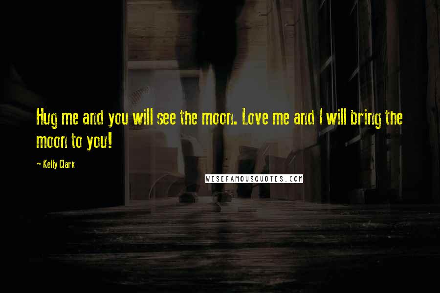 Kelly Clark Quotes: Hug me and you will see the moon. Love me and I will bring the moon to you!