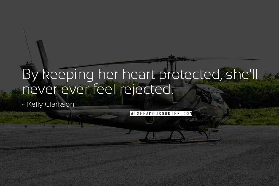 Kelly Clarkson Quotes: By keeping her heart protected, she'll never ever feel rejected.
