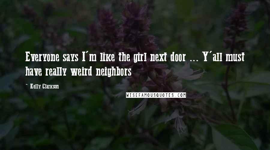 Kelly Clarkson Quotes: Everyone says I'm like the girl next door ... Y'all must have really weird neighbors