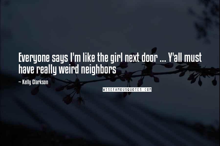 Kelly Clarkson Quotes: Everyone says I'm like the girl next door ... Y'all must have really weird neighbors