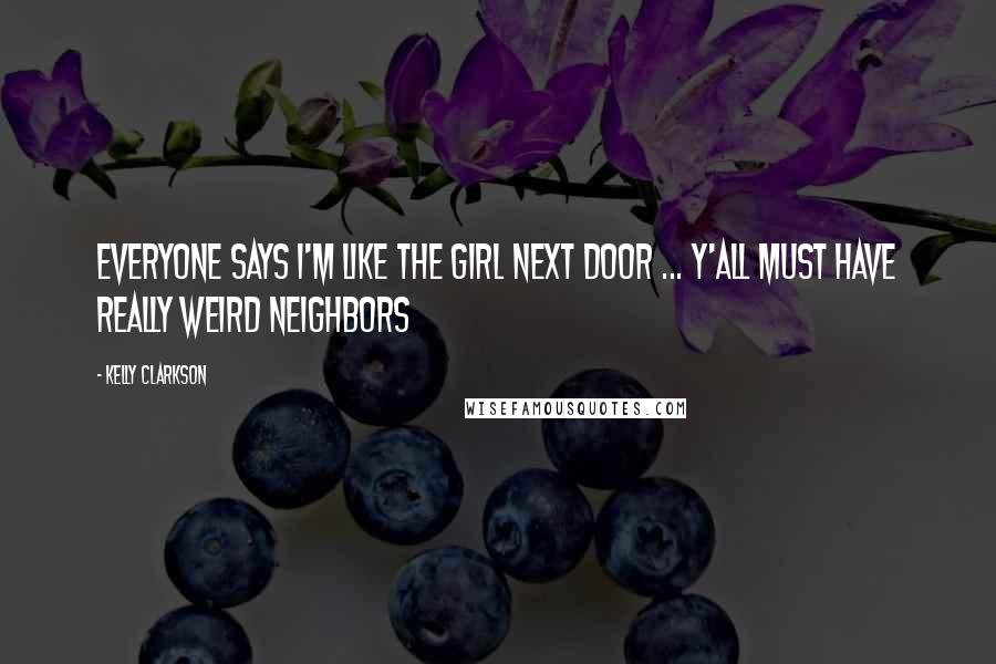 Kelly Clarkson Quotes: Everyone says I'm like the girl next door ... Y'all must have really weird neighbors