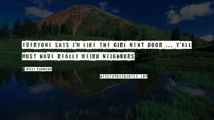 Kelly Clarkson Quotes: Everyone says I'm like the girl next door ... Y'all must have really weird neighbors