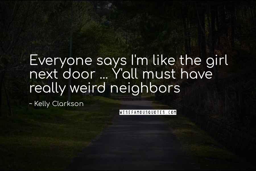 Kelly Clarkson Quotes: Everyone says I'm like the girl next door ... Y'all must have really weird neighbors