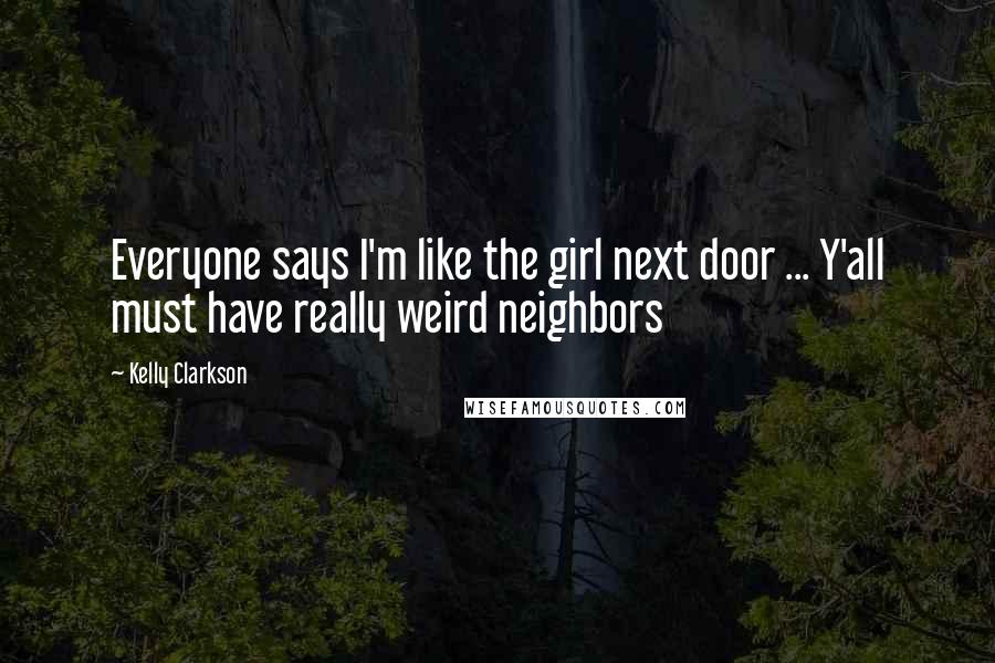 Kelly Clarkson Quotes: Everyone says I'm like the girl next door ... Y'all must have really weird neighbors