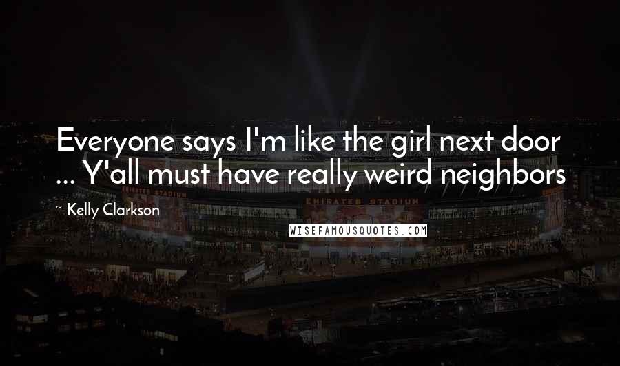 Kelly Clarkson Quotes: Everyone says I'm like the girl next door ... Y'all must have really weird neighbors