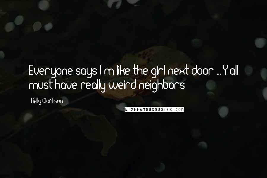 Kelly Clarkson Quotes: Everyone says I'm like the girl next door ... Y'all must have really weird neighbors