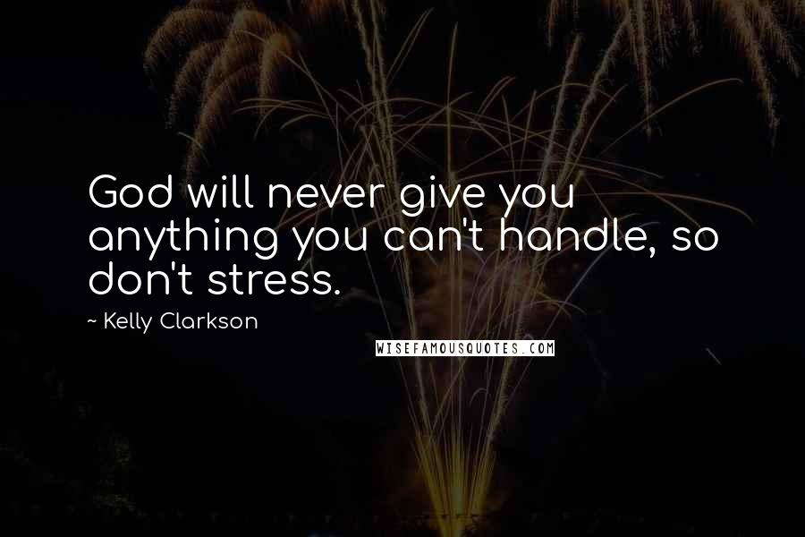 Kelly Clarkson Quotes: God will never give you anything you can't handle, so don't stress.