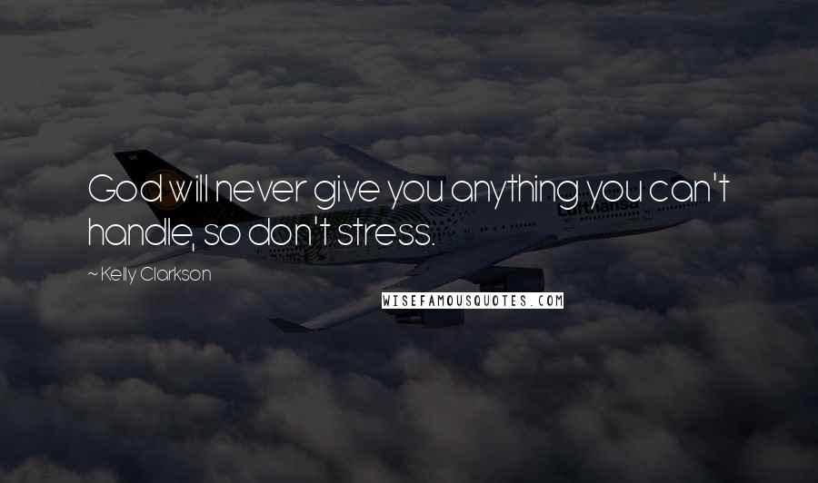 Kelly Clarkson Quotes: God will never give you anything you can't handle, so don't stress.