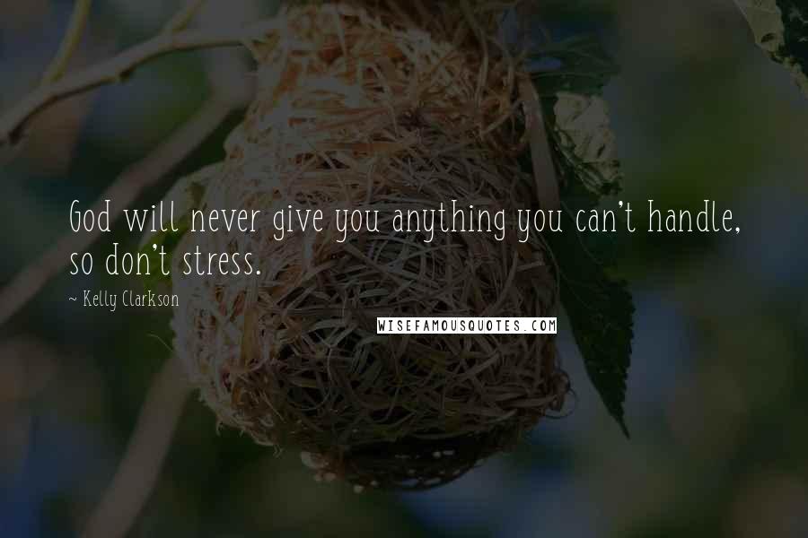 Kelly Clarkson Quotes: God will never give you anything you can't handle, so don't stress.
