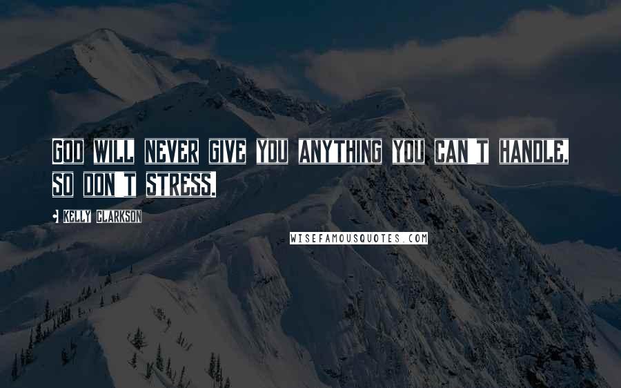 Kelly Clarkson Quotes: God will never give you anything you can't handle, so don't stress.